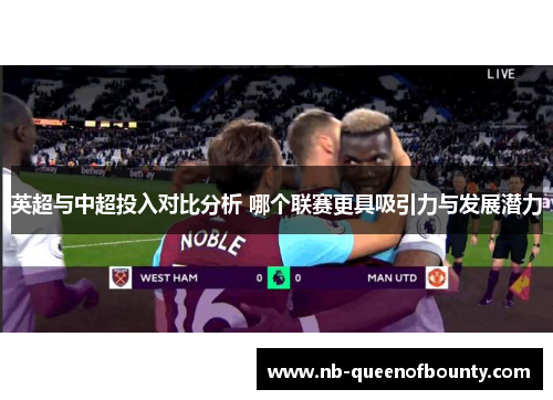 英超与中超投入对比分析 哪个联赛更具吸引力与发展潜力
