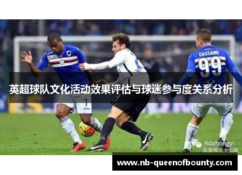 英超球队文化活动效果评估与球迷参与度关系分析 英超球队文化活动效果评估与球迷参与度关系分析
