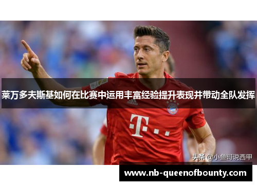 莱万多夫斯基如何在比赛中运用丰富经验提升表现并带动全队发挥