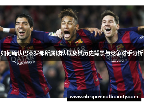 如何确认巴塞罗那所属球队以及其历史背景与竞争对手分析