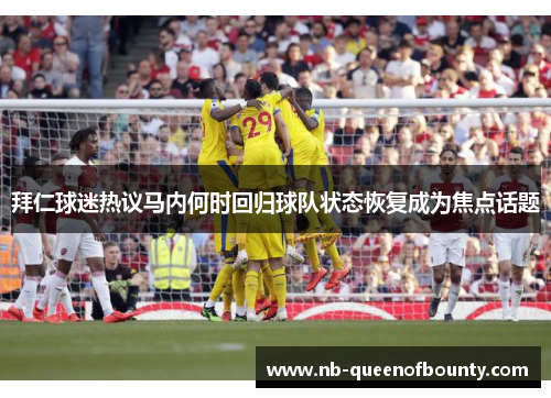 拜仁球迷热议马内何时回归球队状态恢复成为焦点话题 拜仁球迷热议马内何时回归球队状态恢复成为焦点话题