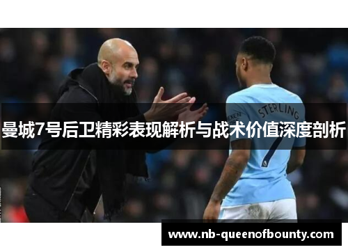 曼城7号后卫精彩表现解析与战术价值深度剖析