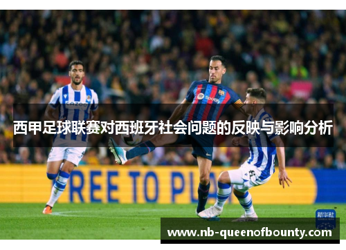 西甲足球联赛对西班牙社会问题的反映与影响分析 西甲足球联赛对西班牙社会问题的反映与影响分析