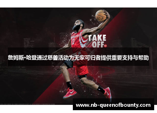 詹姆斯·哈登通过慈善活动为无家可归者提供重要支持与帮助 詹姆斯·哈登通过慈善活动为无家可归者提供重要支持与帮助