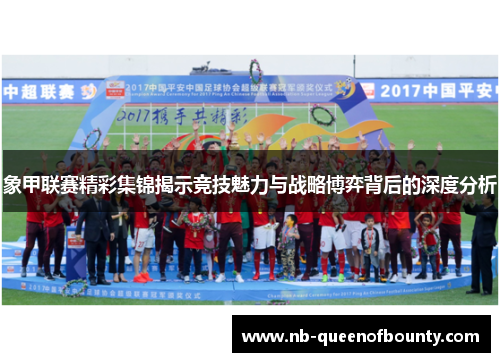 象甲联赛精彩集锦揭示竞技魅力与战略博弈背后的深度分析 象甲联赛精彩集锦揭示竞技魅力与战略博弈背后的深度分析