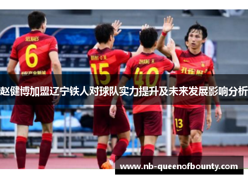 赵健博加盟辽宁铁人对球队实力提升及未来发展影响分析 赵健博加盟辽宁铁人对球队实力提升及未来发展影响分析