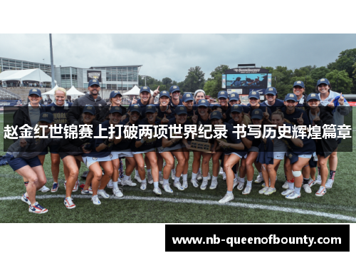 赵金红世锦赛上打破两项世界纪录 书写历史辉煌篇章