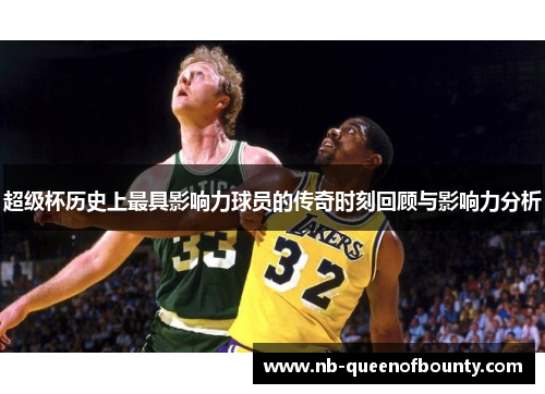 超级杯历史上最具影响力球员的传奇时刻回顾与影响力分析