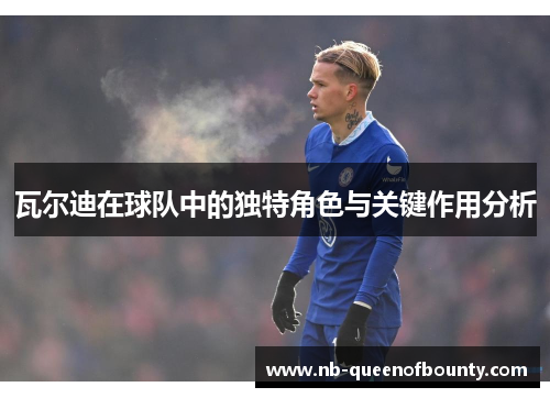 瓦尔迪在球队中的独特角色与关键作用分析