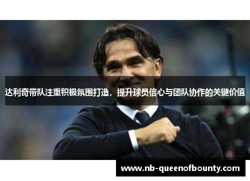 达利奇带队注重积极氛围打造,提升球员信心与团队协作的关键价值 达利奇带队注重积极氛围打造,提升球员信心与团队协作的关键价值