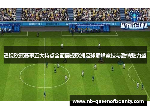 透视欧冠赛事五大特点全面展现欧洲足球巅峰竞技与激情魅力盛 透视欧冠赛事五大特点全面展现欧洲足球巅峰竞技与激情魅力盛