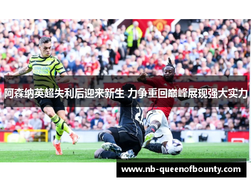 阿森纳英超失利后迎来新生 力争重回巅峰展现强大实力 阿森纳英超失利后迎来新生 力争重回巅峰展现强大实力