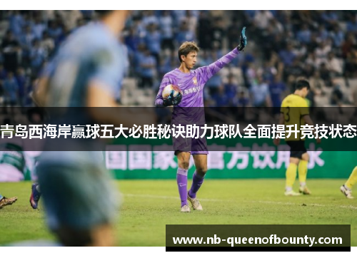 青岛西海岸赢球五大必胜秘诀助力球队全面提升竞技状态 青岛西海岸赢球五大必胜秘诀助力球队全面提升竞技状态