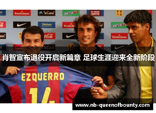 肖智宣布退役开启新篇章 足球生涯迎来全新阶段 肖智宣布退役开启新篇章 足球生涯迎来全新阶段