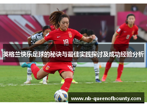 英格兰快乐足球的秘诀与最佳实践探讨及成功经验分析 英格兰快乐足球的秘诀与最佳实践探讨及成功经验分析