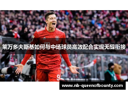 莱万多夫斯基如何与中场球员高效配合实现无缝衔接 莱万多夫斯基如何与中场球员高效配合实现无缝衔接