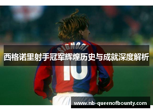 西格诺里射手冠军辉煌历史与成就深度解析
