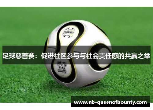 足球慈善赛:促进社区参与与社会责任感的共赢之举 足球慈善赛:促进社区参与与社会责任感的共赢之举