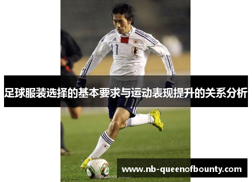 足球服装选择的基本要求与运动表现提升的关系分析 足球服装选择的基本要求与运动表现提升的关系分析