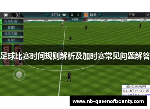 足球比赛时间规则解析及加时赛常见问题解答 足球比赛时间规则解析及加时赛常见问题解答