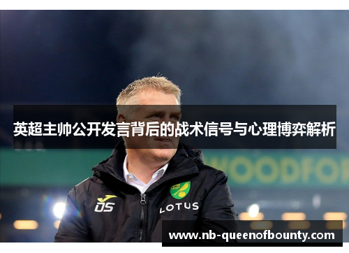英超主帅公开发言背后的战术信号与心理博弈解析 英超主帅公开发言背后的战术信号与心理博弈解析