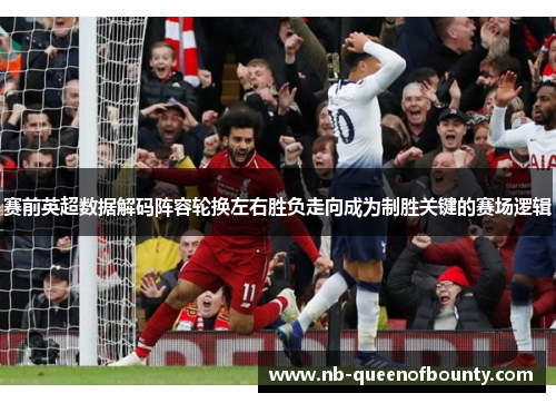 赛前英超数据解码阵容轮换左右胜负走向成为制胜关键的赛场逻辑 赛前英超数据解码阵容轮换左右胜负走向成为制胜关键的赛场逻辑