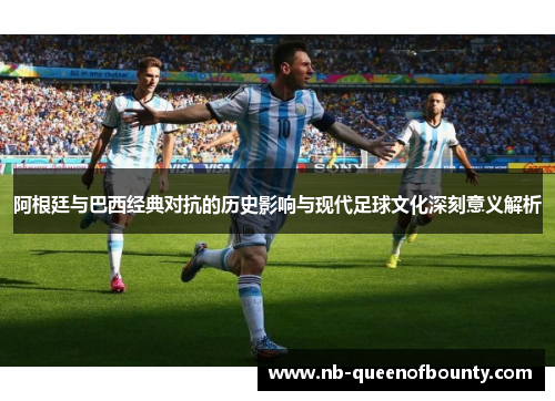 阿根廷与巴西经典对抗的历史影响与现代足球文化深刻意义解析 阿根廷与巴西经典对抗的历史影响与现代足球文化深刻意义解析
