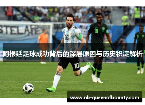 阿根廷足球成功背后的深层原因与历史积淀解析