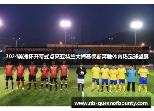 2024美洲杯开幕式点亮亚特兰大梅赛德斯奔驰体育场足球盛宴 2024美洲杯开幕式点亮亚特兰大梅赛德斯奔驰体育场足球盛宴