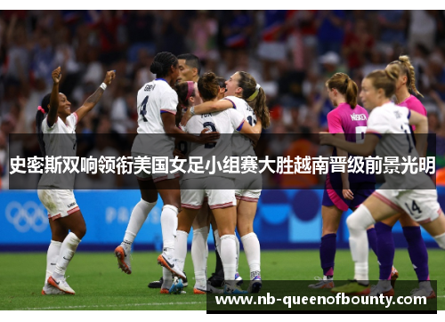 史密斯双响领衔美国女足小组赛大胜越南晋级前景光明 史密斯双响领衔美国女足小组赛大胜越南晋级前景光明