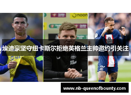 埃迪豪坚守纽卡斯尔拒绝英格兰主帅邀约引关注