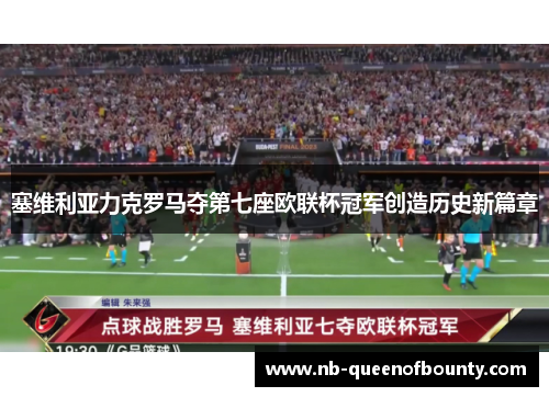 塞维利亚力克罗马夺第七座欧联杯冠军创造历史新篇章