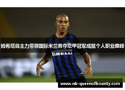 姆希塔良主力带领国际米兰勇夺意甲冠军成就个人职业巅峰 姆希塔良主力带领国际米兰勇夺意甲冠军成就个人职业巅峰