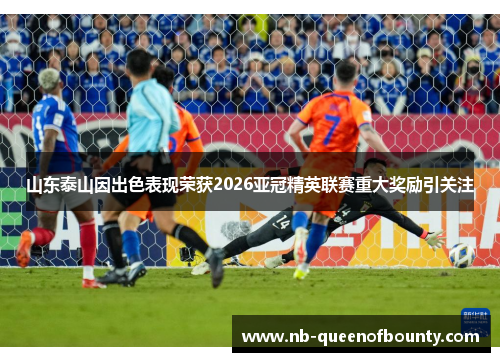 山东泰山因出色表现荣获2026亚冠精英联赛重大奖励引关注