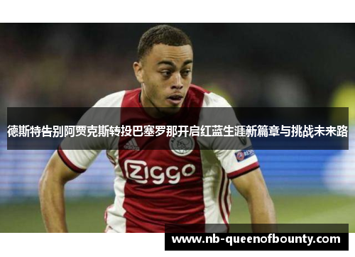 德斯特告别阿贾克斯转投巴塞罗那开启红蓝生涯新篇章与挑战未来路 德斯特告别阿贾克斯转投巴塞罗那开启红蓝生涯新篇章与挑战未来路