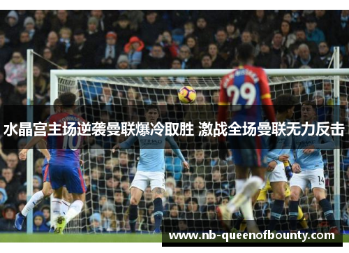 水晶宫主场逆袭曼联爆冷取胜 激战全场曼联无力反击 水晶宫主场逆袭曼联爆冷取胜 激战全场曼联无力反击