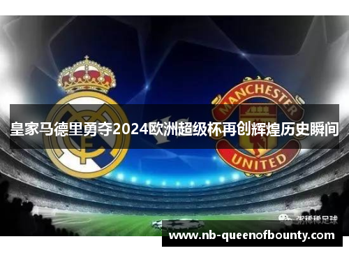 皇家马德里勇夺2024欧洲超级杯再创辉煌历史瞬间