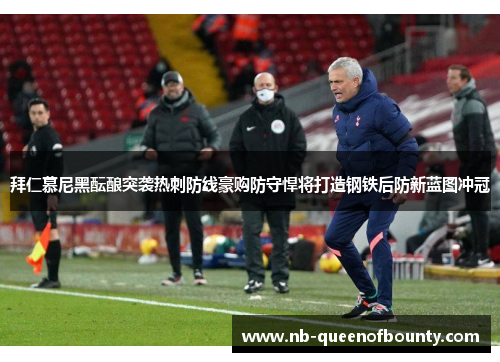 拜仁慕尼黑酝酿突袭热刺防线豪购防守悍将打造钢铁后防新蓝图冲冠 拜仁慕尼黑酝酿突袭热刺防线豪购防守悍将打造钢铁后防新蓝图冲冠