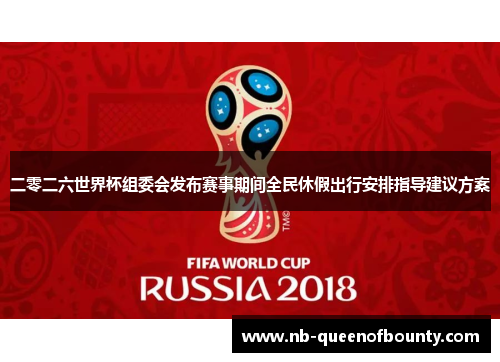 二零二六世界杯组委会发布赛事期间全民休假出行安排指导建议方案 二零二六世界杯组委会发布赛事期间全民休假出行安排指导建议方案