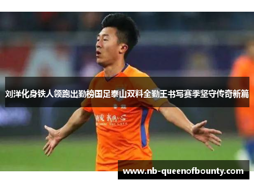 刘洋化身铁人领跑出勤榜国足泰山双料全勤王书写赛季坚守传奇新篇 刘洋化身铁人领跑出勤榜国足泰山双料全勤王书写赛季坚守传奇新篇