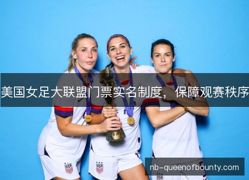 美国女足大联盟门票实名制度，保障观赛秩序